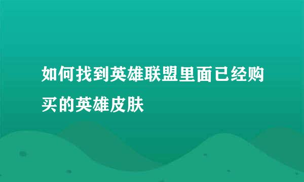如何找到英雄联盟里面已经购买的英雄皮肤