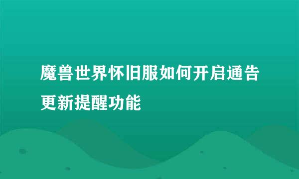 魔兽世界怀旧服如何开启通告更新提醒功能