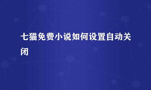 七猫免费小说如何设置自动关闭