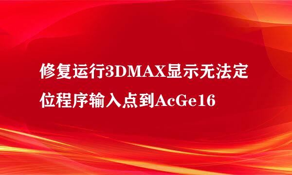 修复运行3DMAX显示无法定位程序输入点到AcGe16