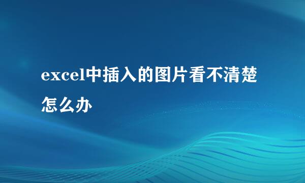 excel中插入的图片看不清楚怎么办