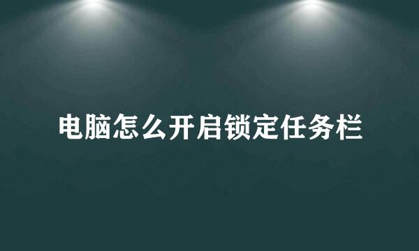 电脑怎么开启锁定任务栏