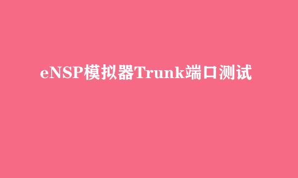 eNSP模拟器Trunk端口测试
