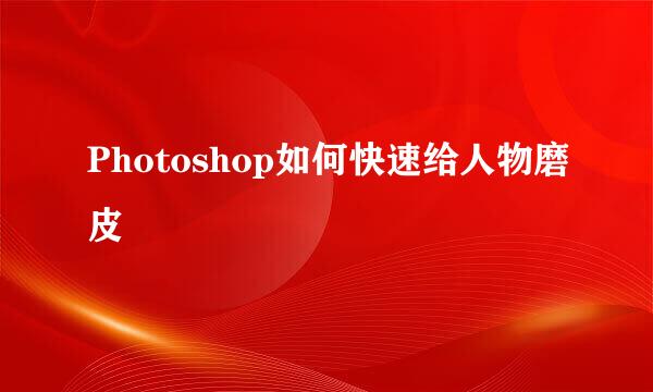 Photoshop如何快速给人物磨皮