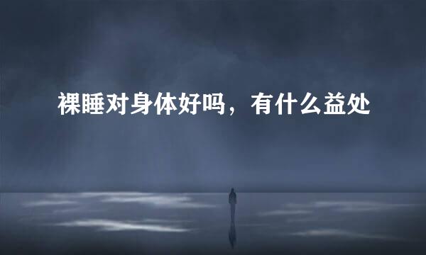 裸睡对身体好吗，有什么益处