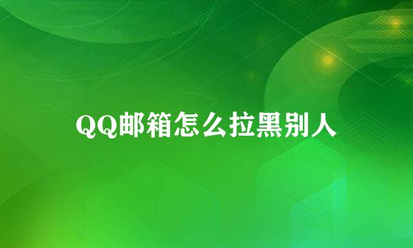 QQ邮箱怎么拉黑别人