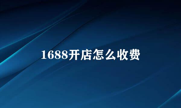 1688开店怎么收费