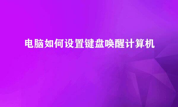 电脑如何设置键盘唤醒计算机