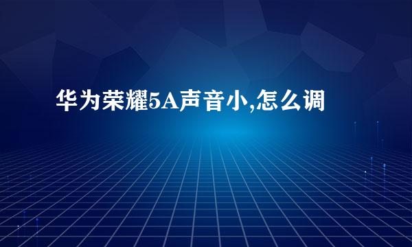 华为荣耀5A声音小,怎么调