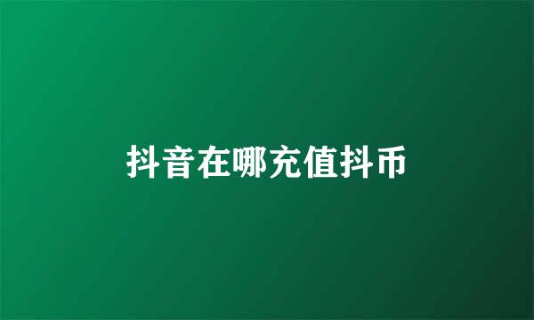 抖音在哪充值抖币