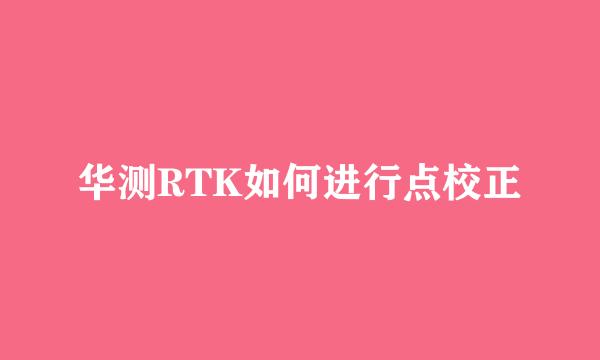 华测RTK如何进行点校正