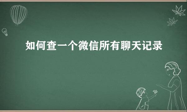 如何查一个微信所有聊天记录