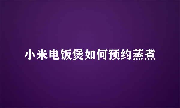 小米电饭煲如何预约蒸煮