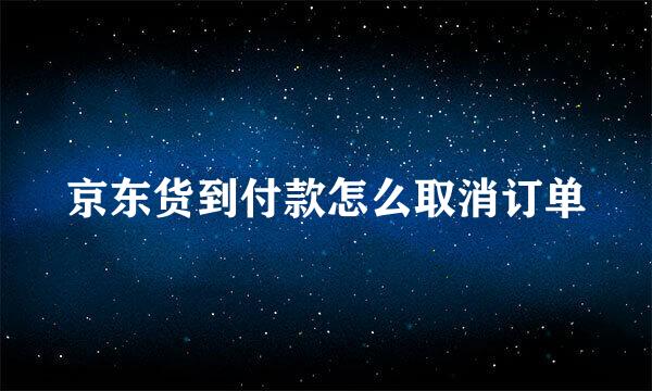 京东货到付款怎么取消订单