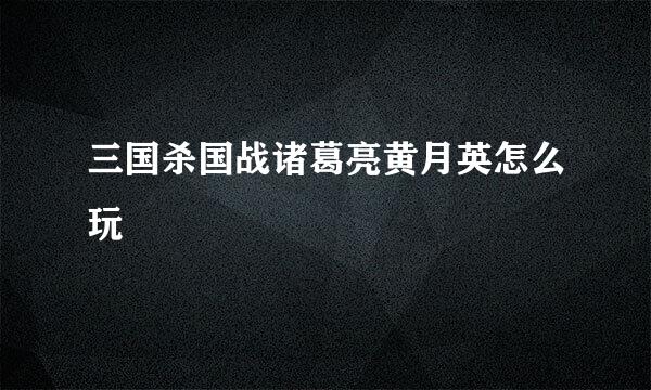 三国杀国战诸葛亮黄月英怎么玩