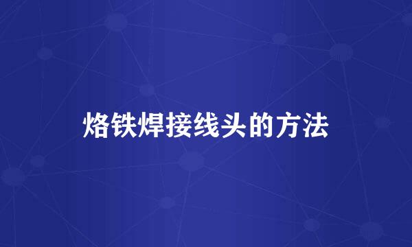 烙铁焊接线头的方法