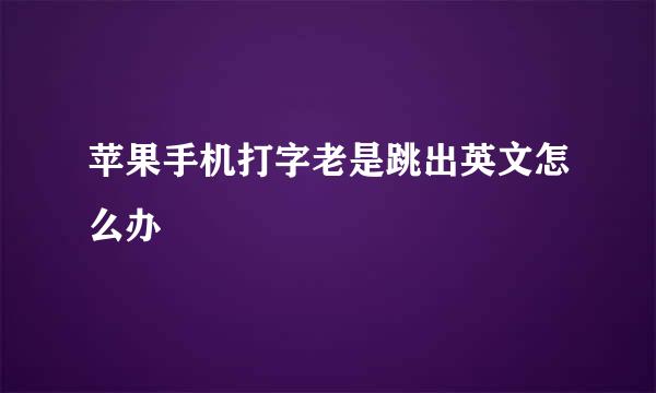 苹果手机打字老是跳出英文怎么办