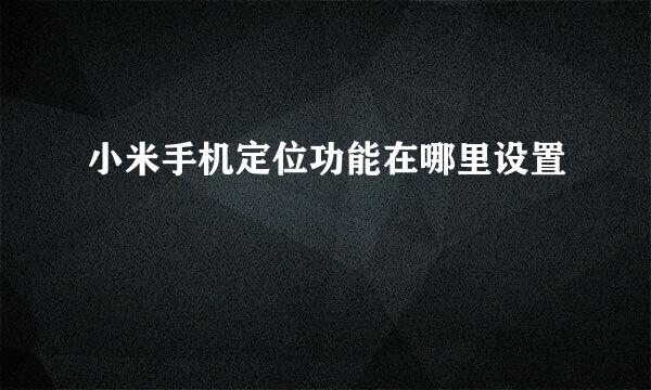 小米手机定位功能在哪里设置