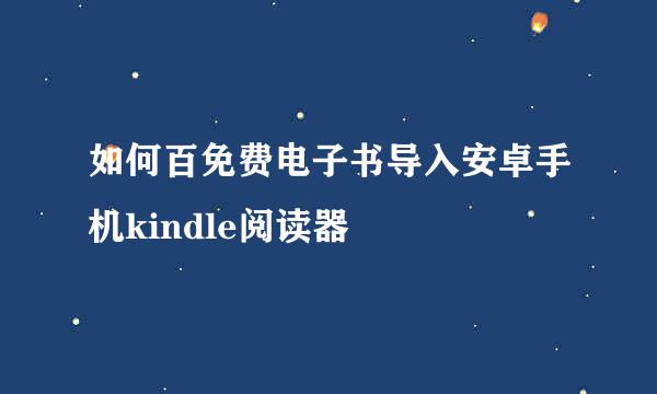 如何百免费电子书导入安卓手机kindle阅读器