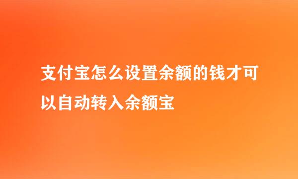 支付宝怎么设置余额的钱才可以自动转入余额宝
