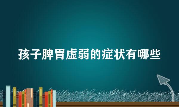 孩子脾胃虚弱的症状有哪些
