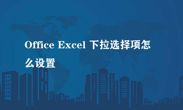 Office Excel 下拉选择项怎么设置