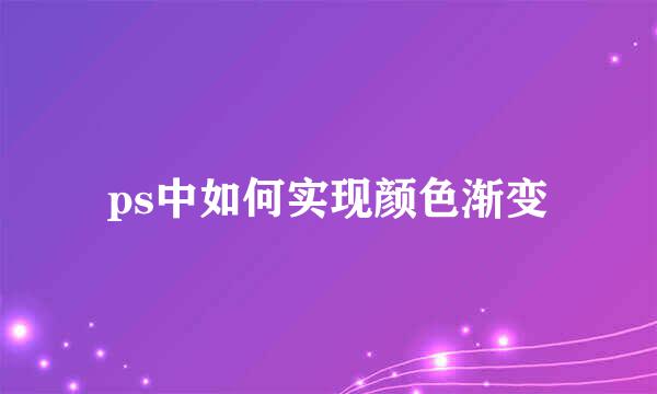 ps中如何实现颜色渐变