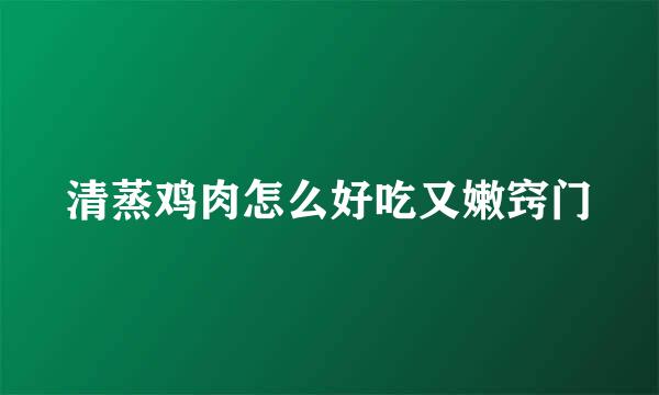 清蒸鸡肉怎么好吃又嫩窍门