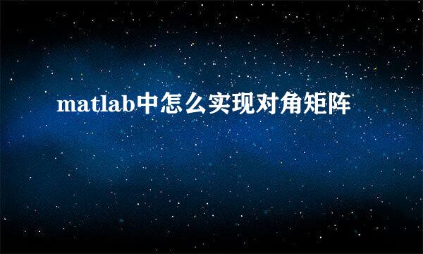 matlab中怎么实现对角矩阵