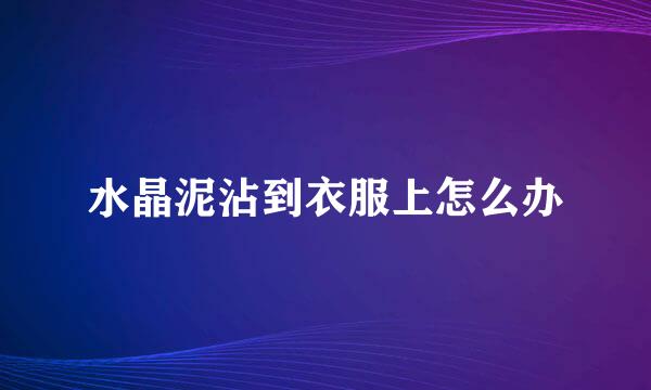 水晶泥沾到衣服上怎么办