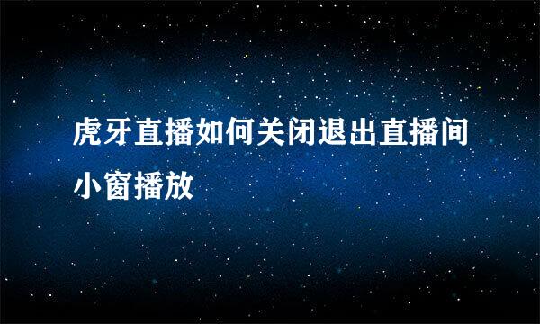 虎牙直播如何关闭退出直播间小窗播放