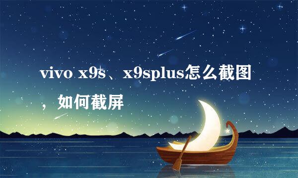 vivo x9s、x9splus怎么截图，如何截屏