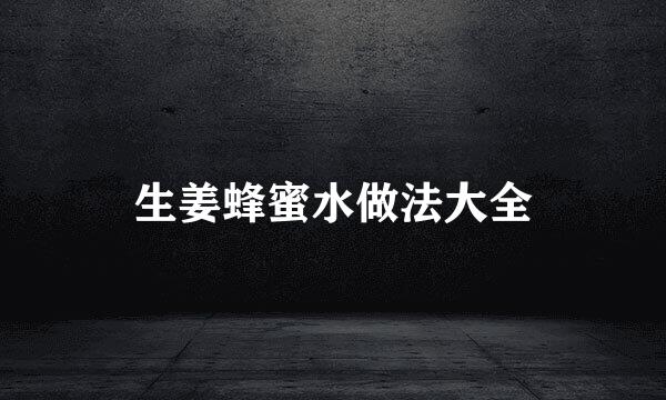 生姜蜂蜜水做法大全