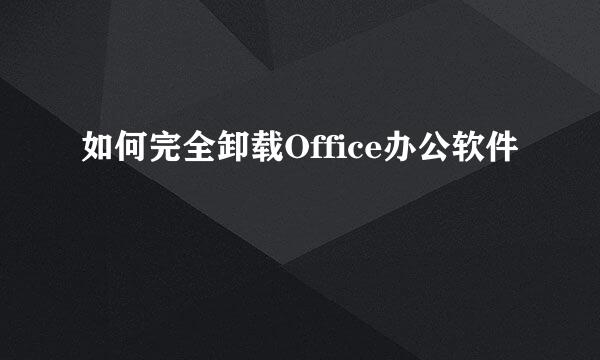 如何完全卸载Office办公软件
