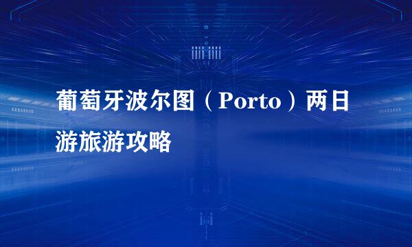 葡萄牙波尔图（Porto）两日游旅游攻略