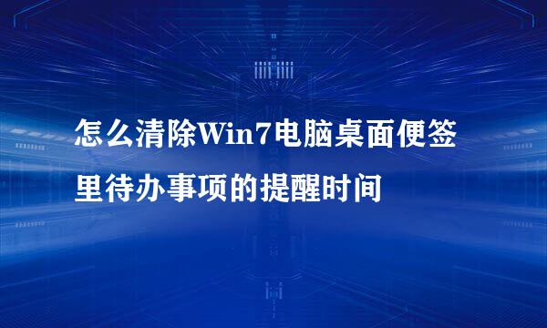 怎么清除Win7电脑桌面便签里待办事项的提醒时间