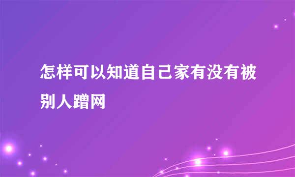 怎样可以知道自己家有没有被别人蹭网