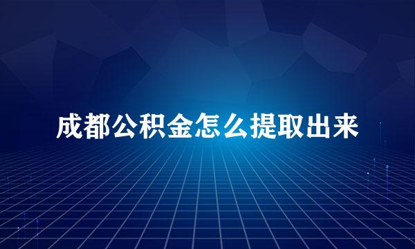 成都公积金怎么提取出来