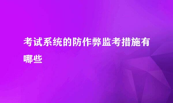 考试系统的防作弊监考措施有哪些