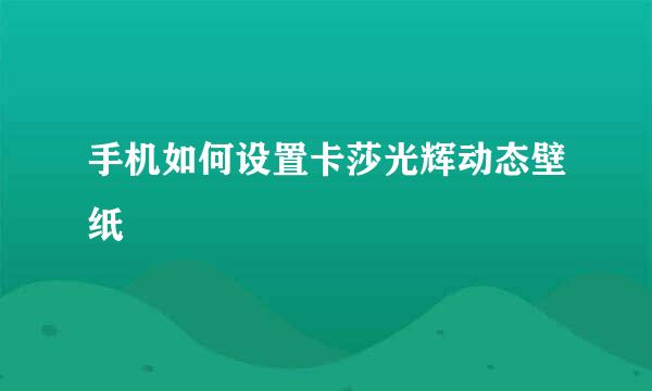 手机如何设置卡莎光辉动态壁纸