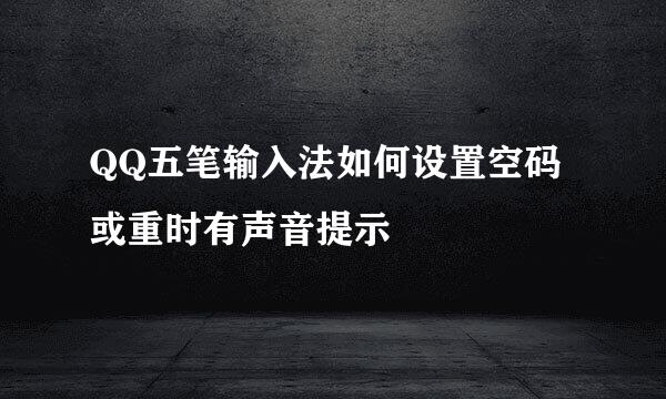 QQ五笔输入法如何设置空码或重时有声音提示