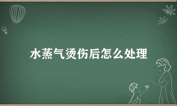 水蒸气烫伤后怎么处理