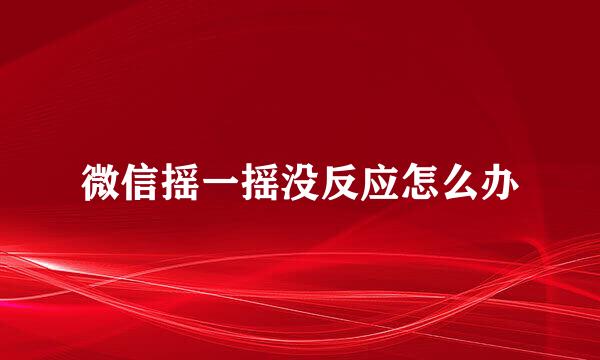 微信摇一摇没反应怎么办