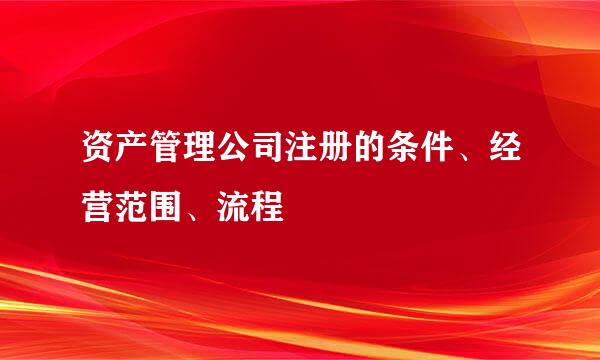 资产管理公司注册的条件、经营范围、流程