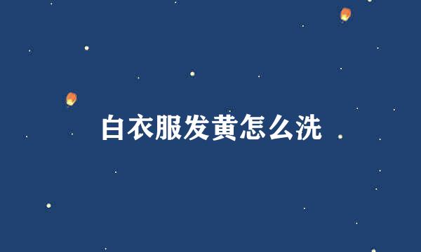 白衣服发黄怎么洗