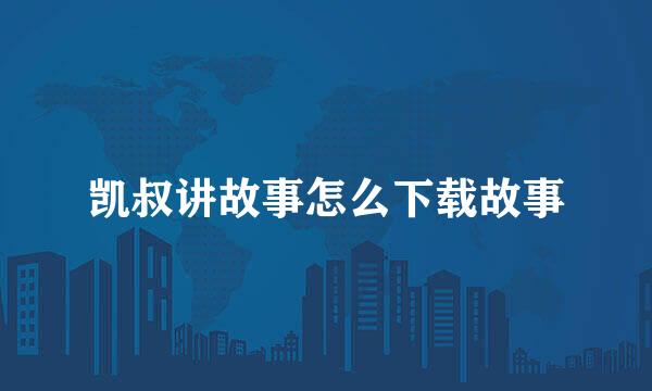 凯叔讲故事怎么下载故事