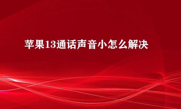 苹果13通话声音小怎么解决