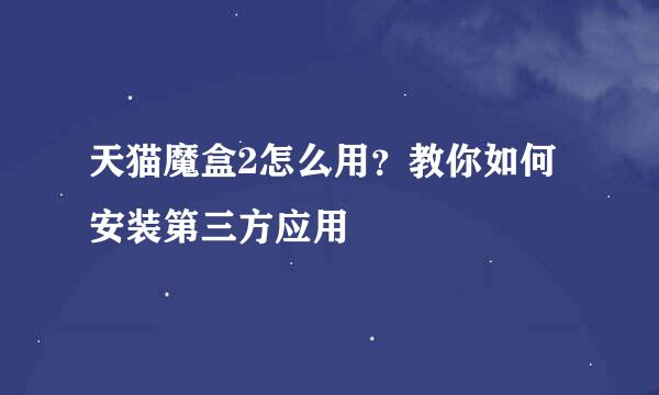 天猫魔盒2怎么用？教你如何安装第三方应用