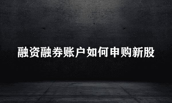 融资融券账户如何申购新股
