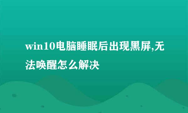 win10电脑睡眠后出现黑屏,无法唤醒怎么解决